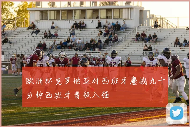 欧洲杯克罗地亚对西班牙鏖战九十分钟西班牙晋级八强