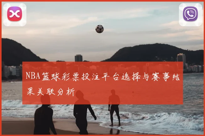 NBA篮球彩票投注平台选择与赛事结果关联分析