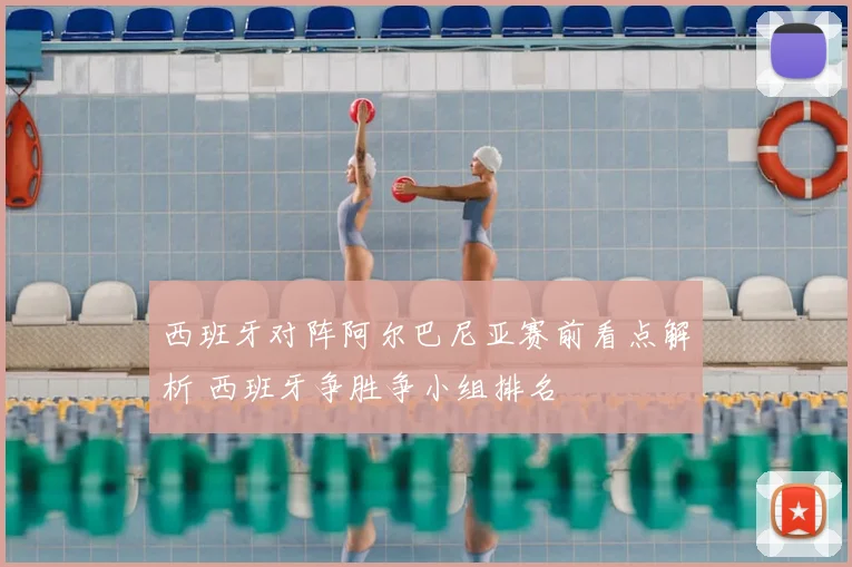 西班牙对阵阿尔巴尼亚赛前看点解析 西班牙争胜争小组排名