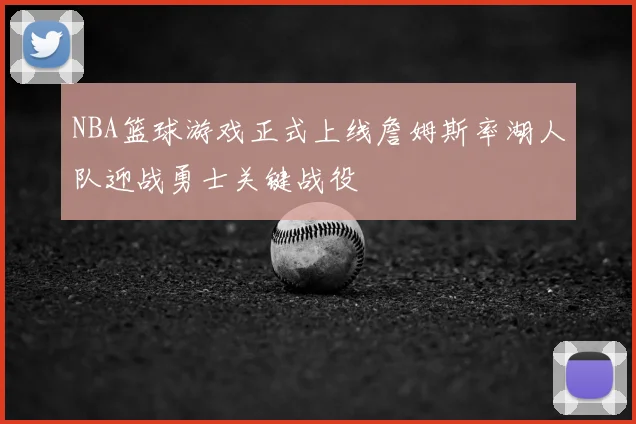 NBA篮球游戏正式上线詹姆斯率湖人队迎战勇士关键战役