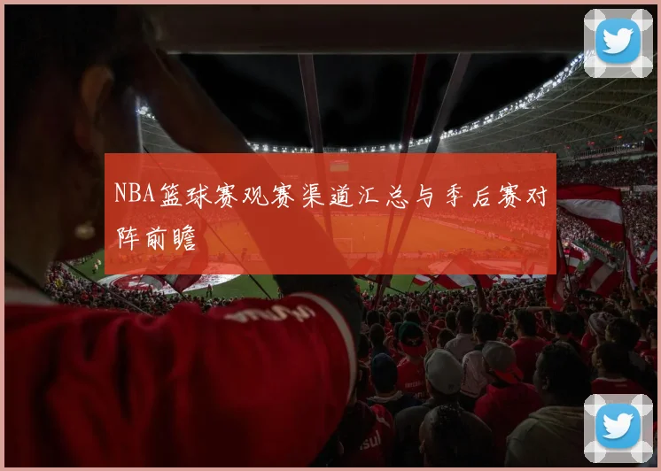 NBA篮球赛观赛渠道汇总与季后赛对阵前瞻