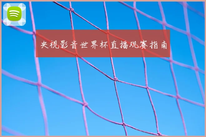 央视影音世界杯直播观赛指南