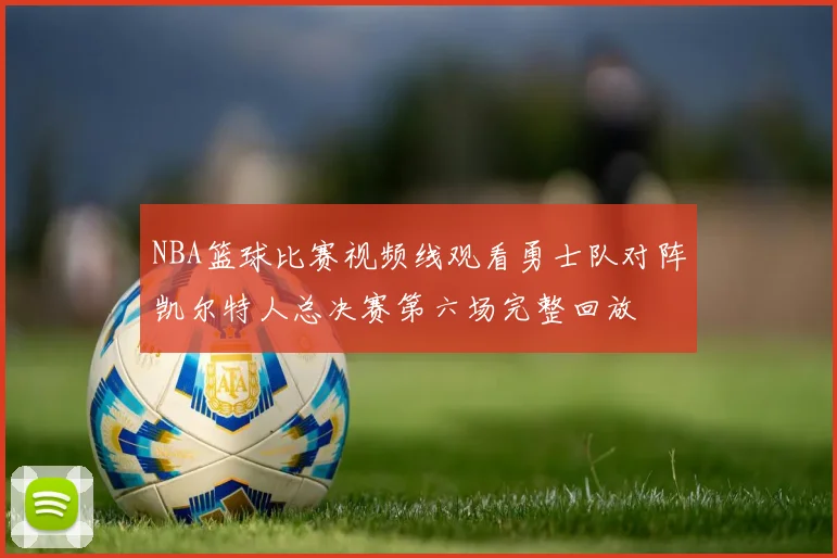 NBA篮球比赛视频线观看勇士队对阵凯尔特人总决赛第六场完整回放