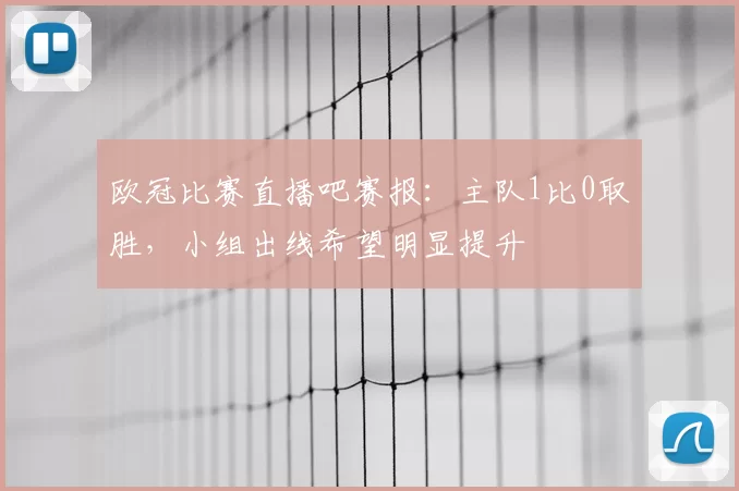 欧冠比赛直播吧赛报：主队1比0取胜，小组出线希望明显提升