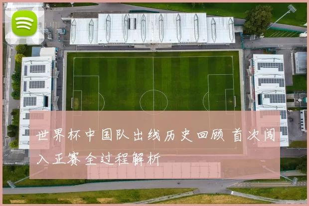 世界杯中国队出线历史回顾 首次闯入正赛全过程解析