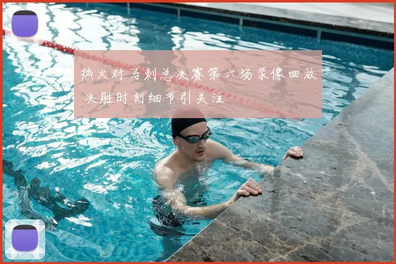 热火对马刺总决赛第六场录像回放 决胜时刻细节引关注