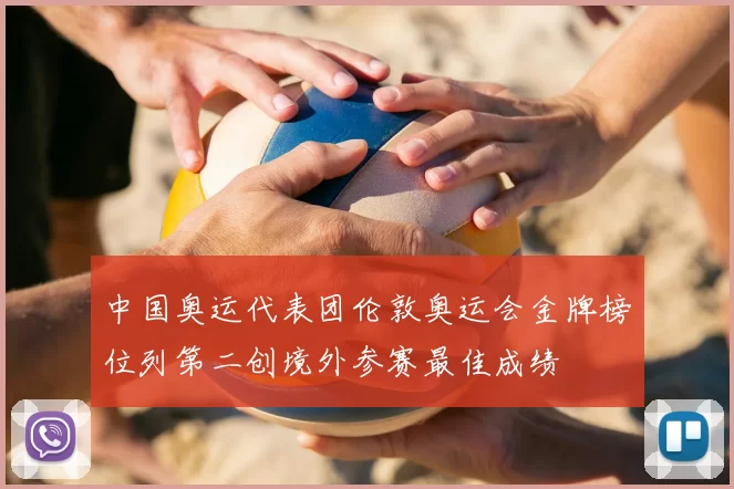 中国奥运代表团伦敦奥运会金牌榜位列第二创境外参赛最佳成绩