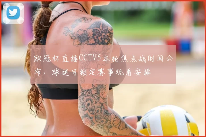 欧冠杯直播CCTV5本轮焦点战时间公布,球迷可锁定赛事观看安排