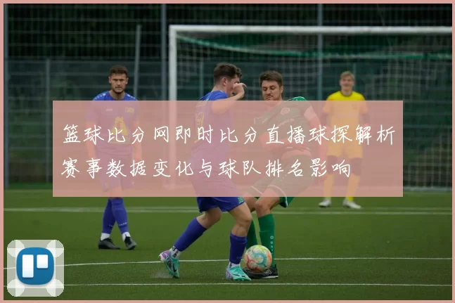 篮球比分网即时比分直播球探解析赛事数据变化与球队排名影响