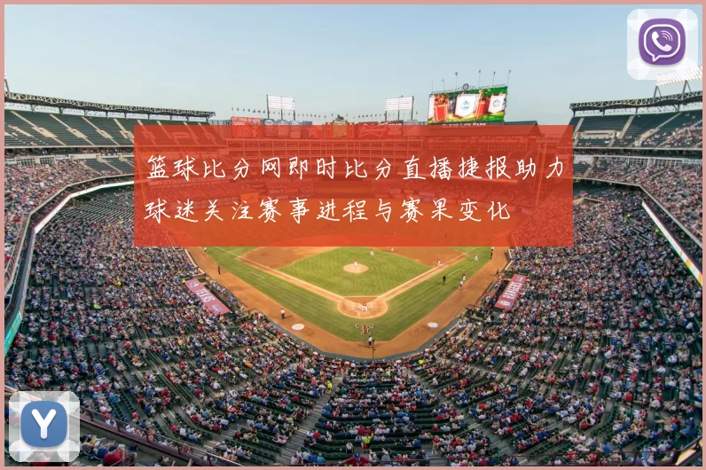 篮球比分网即时比分直播捷报助力球迷关注赛事进程与赛果变化