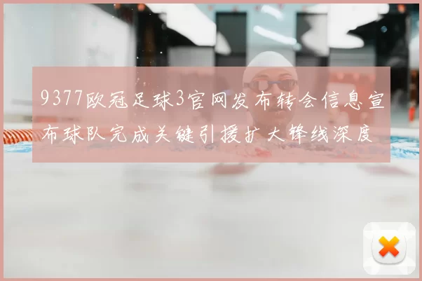 9377欧冠足球3官网发布转会信息宣布球队完成关键引援扩大锋线深度