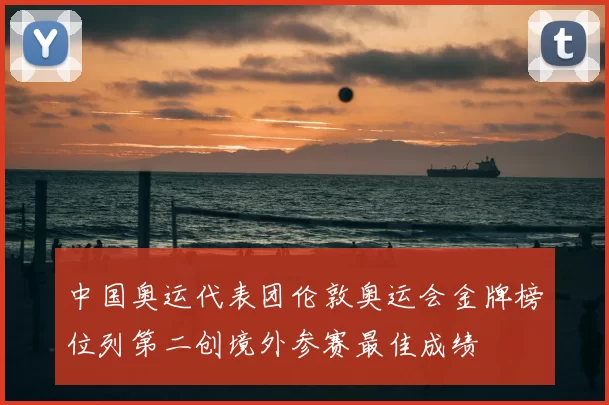 中国奥运代表团伦敦奥运会金牌榜位列第二创境外参赛最佳成绩