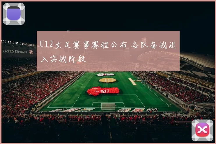 U12女足赛事赛程公布 各队备战进入实战阶段