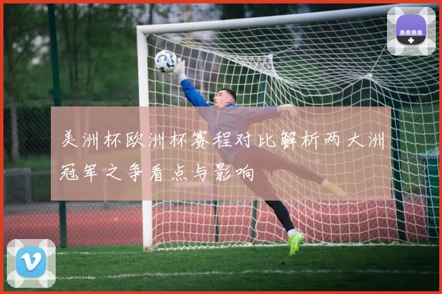 美洲杯欧洲杯赛程对比解析两大洲冠军之争看点与影响