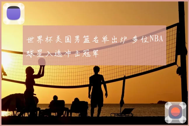 世界杯美国男篮名单出炉 多位NBA球星入选冲击冠军