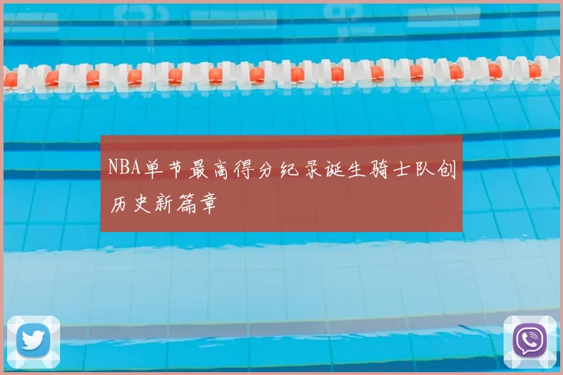 NBA单节最高得分纪录诞生骑士队创历史新篇章