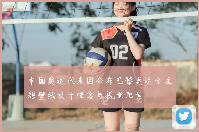 中国奥运代表团公布巴黎奥运会主题壁纸设计理念与视觉元素