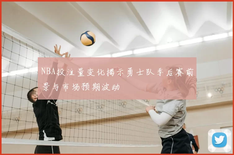 NBA投注量变化揭示勇士队季后赛前景与市场预期波动