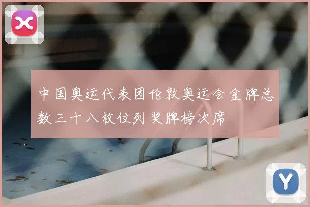 中国奥运代表团伦敦奥运会金牌总数三十八枚位列奖牌榜次席