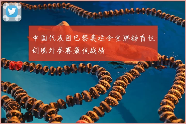 中国代表团巴黎奥运会金牌榜首位创境外参赛最佳战绩
