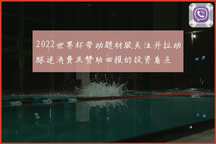 2022世界杯带动题材股关注并拉动球迷消费及赞助回报的投资看点