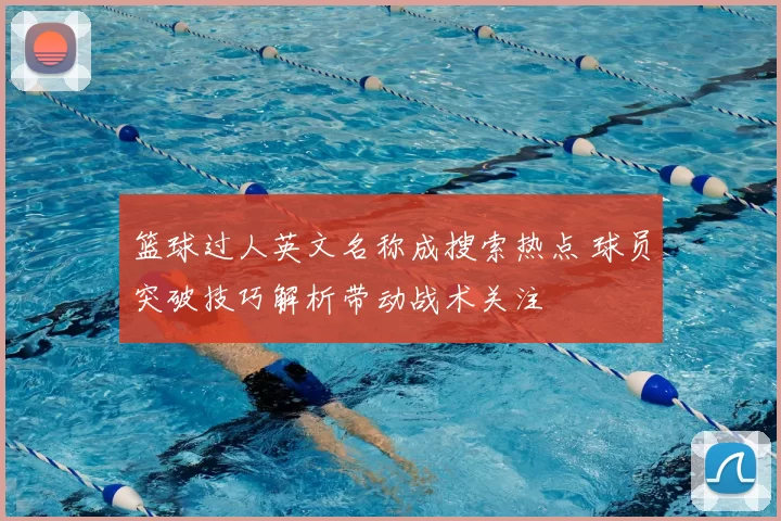 篮球过人英文名称成搜索热点 球员突破技巧解析带动战术关注