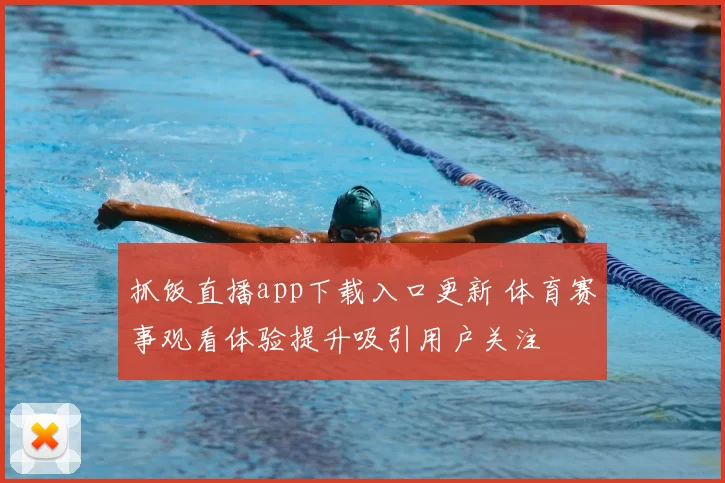 抓饭直播app下载入口更新 体育赛事观看体验提升吸引用户关注