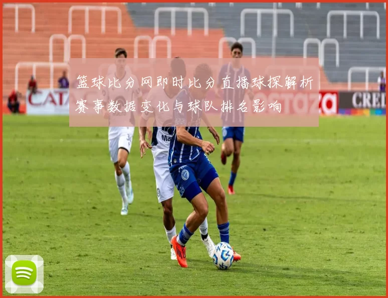 篮球比分网即时比分直播球探解析赛事数据变化与球队排名影响
