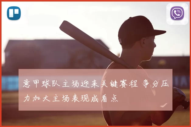 意甲球队主场迎来关键赛程 争分压力加大主场表现成看点