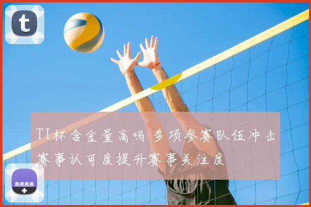 TI杯含金量高吗 多项参赛队伍冲击赛事认可度提升赛事关注度
