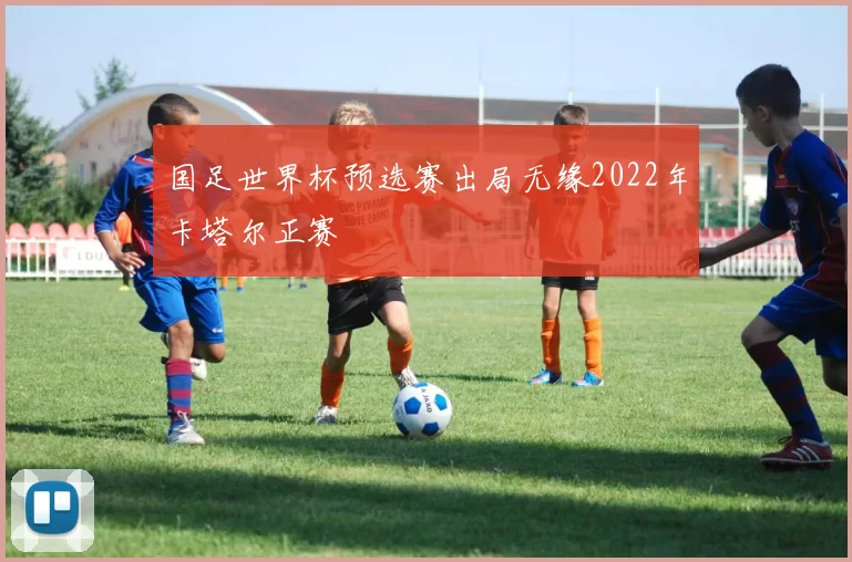 国足世界杯预选赛出局无缘2022年卡塔尔正赛