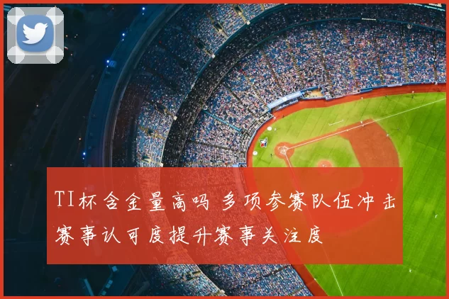 TI杯含金量高吗 多项参赛队伍冲击赛事认可度提升赛事关注度