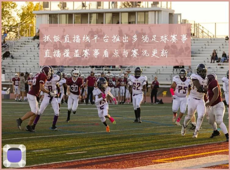 抓饭直播线平台推出多场足球赛事直播覆盖赛事看点与赛况更新