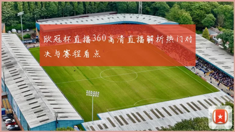 欧冠杯直播360高清直播解析热门对决与赛程看点
