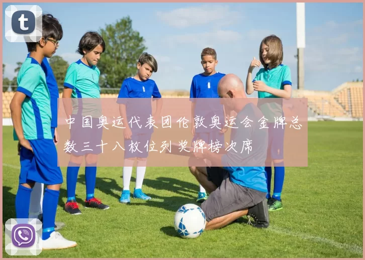 中国奥运代表团伦敦奥运会金牌总数三十八枚位列奖牌榜次席