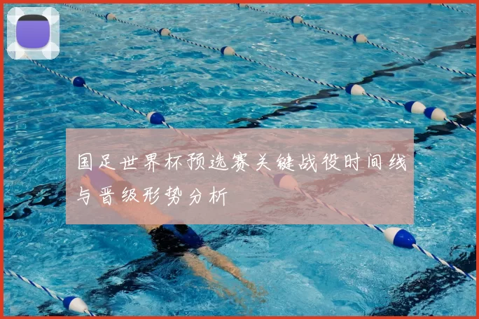 国足世界杯预选赛关键战役时间线与晋级形势分析