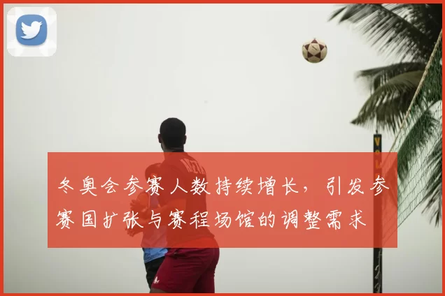 冬奥会参赛人数持续增长，引发参赛国扩张与赛程场馆的调整需求