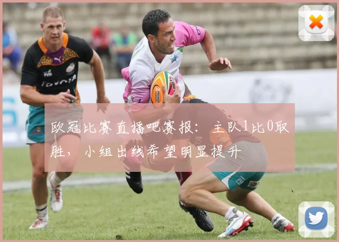 欧冠比赛直播吧赛报：主队1比0取胜，小组出线希望明显提升