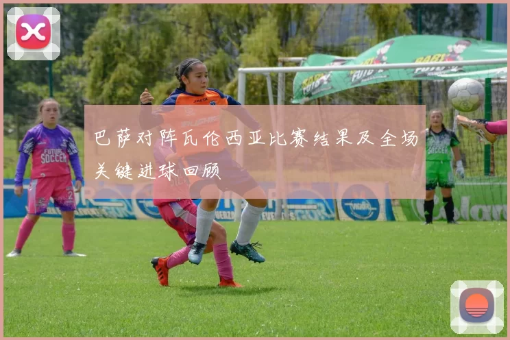 巴萨对阵瓦伦西亚比赛结果及全场关键进球回顾