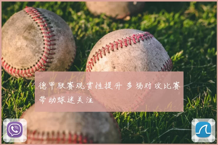 德甲联赛观赏性提升 多场对攻比赛带动球迷关注