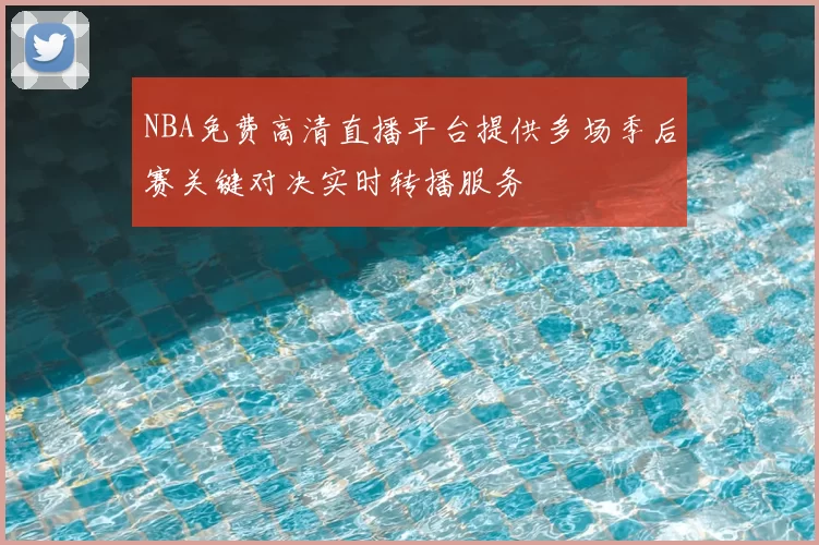 NBA免费高清直播平台提供多场季后赛关键对决实时转播服务