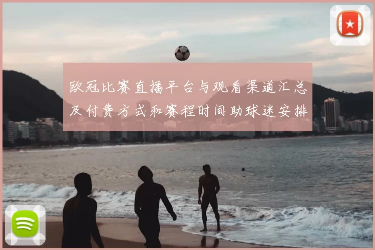 欧冠比赛直播平台与观看渠道汇总及付费方式和赛程时间助球迷安排观赛