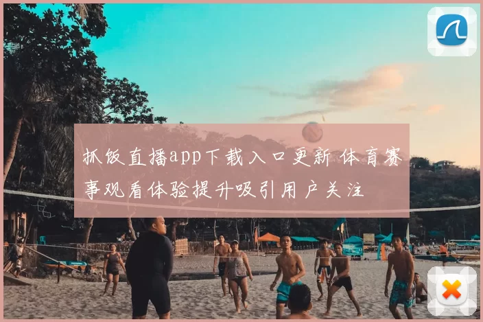抓饭直播app下载入口更新 体育赛事观看体验提升吸引用户关注
